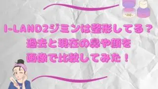 I-LAND2ジミンは整形してる？過去と現在の鼻や顔を画像で比較してみた！