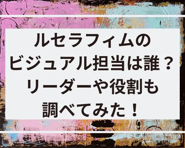 ルセラフィム　ビジュアル担当