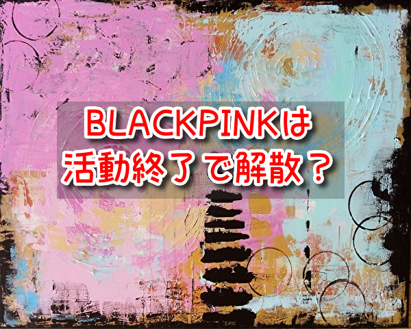 BLACKPINK　活動終了