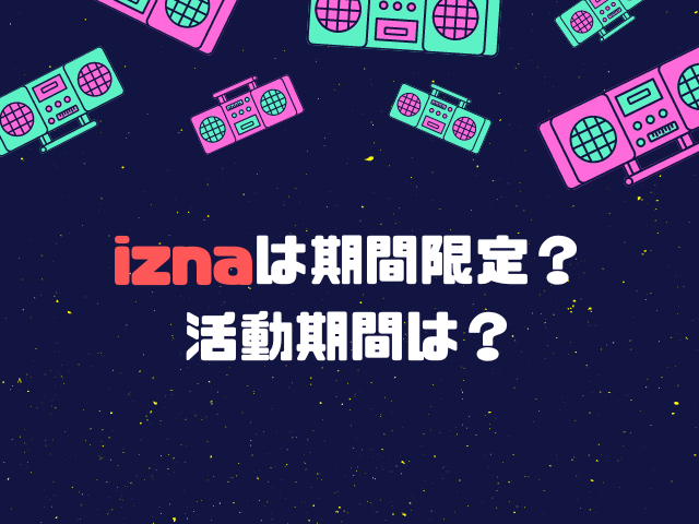 izna 期間限定　活動期間