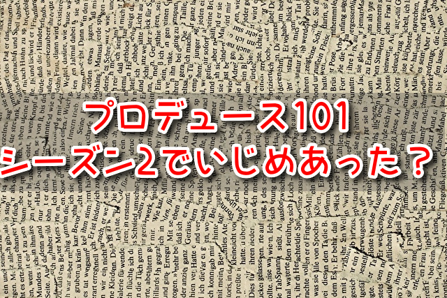 プロデュース101　シーズン2　 いじめ