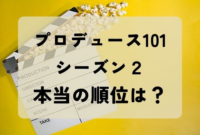 プロデュース101　シーズン2　本当の順位