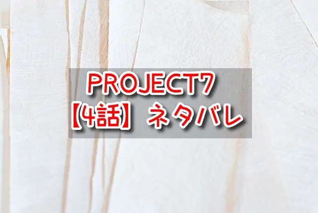 PROJECT7　4話　ネタバレ