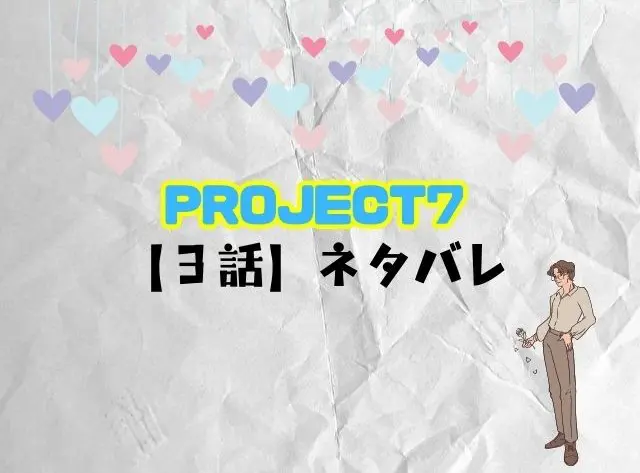 PROJECT7　3話　ネタバレ