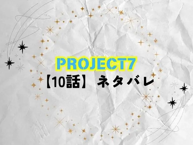 PROJECT7　10話