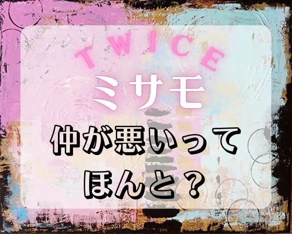 TWICE　ミサモ　不仲