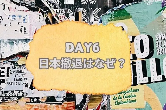 DAY6　日本撤退