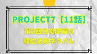 PROJECT7【11話】第3回合格脱落式の順位結果のネタバレ！脱落者とファイナルマッチのチームは？