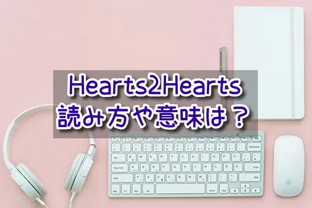 Hearts2Hearts　読み方