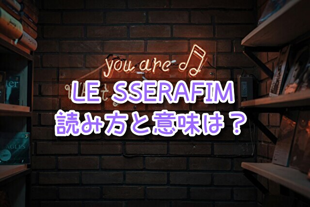 LE SSERAFIM　読み方