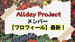 オルデプ【Allday Project】メンバー年齢＆身長【プロフィール】！事務所まで調査してみた