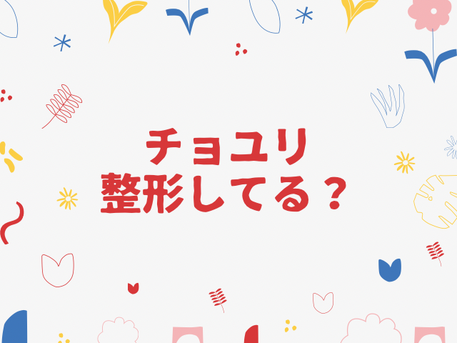 チョユリ 整形